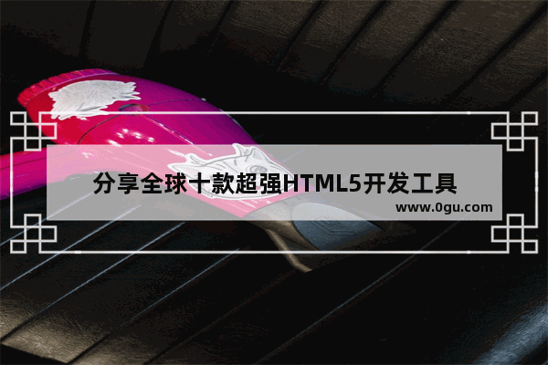 分享全球十款超强HTML5开发工具