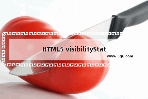 HTML5 visibilityState属性详细介绍和使用实例