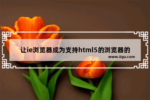 让ie浏览器成为支持html5的浏览器的解决方法(使用html5shiv)