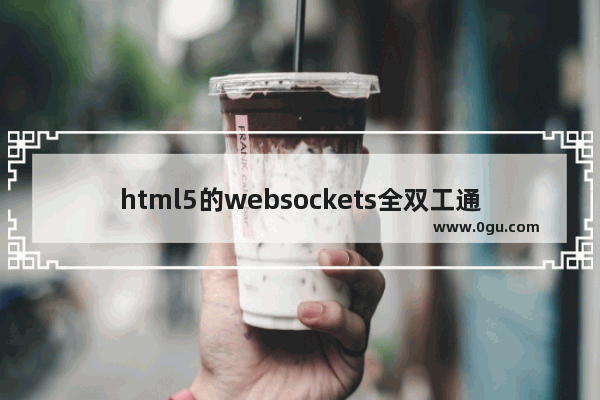 html5的websockets全双工通信详解学习示例