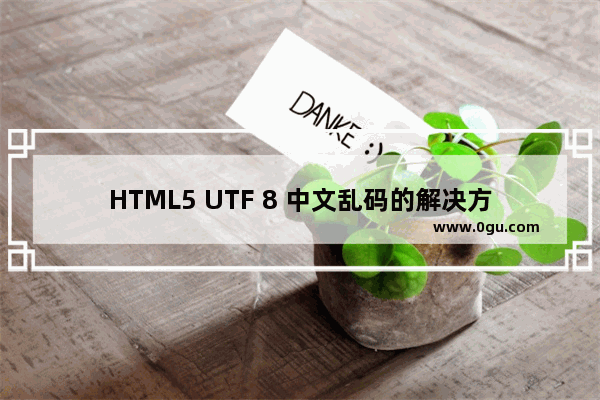 HTML5 UTF 8 中文乱码的解决方法