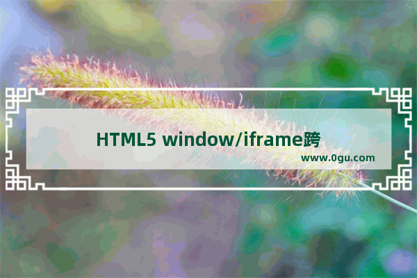 HTML5 window/iframe跨域传递消息 API介绍