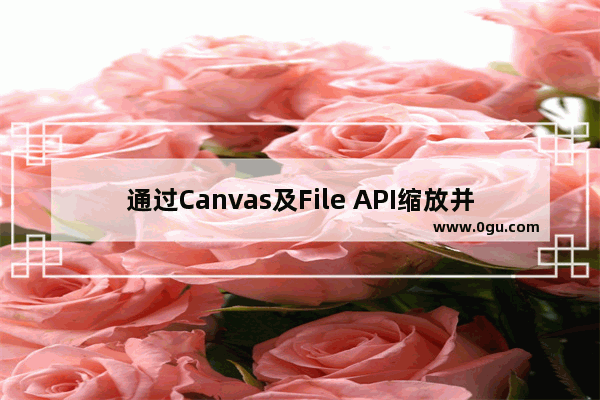 通过Canvas及File API缩放并上传图片完整示例