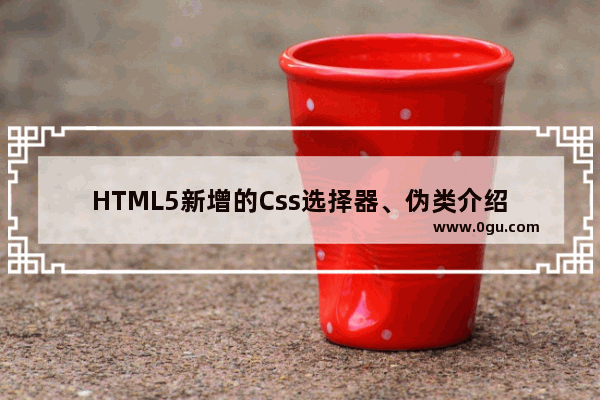 HTML5新增的Css选择器、伪类介绍