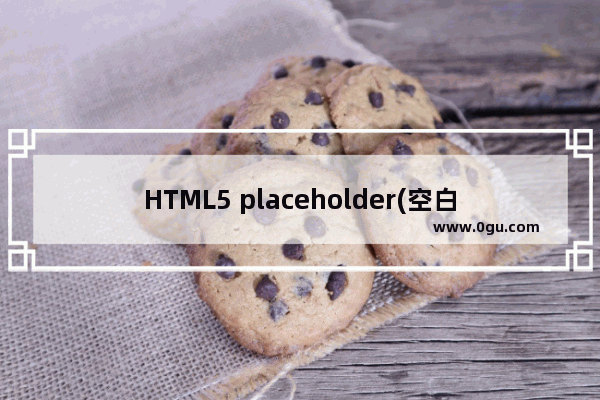 HTML5 placeholder(空白提示)属性介绍