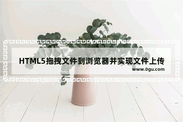 HTML5拖拽文件到浏览器并实现文件上传下载功能代码