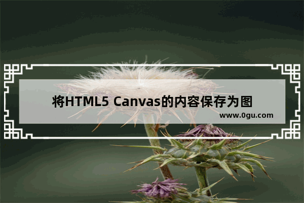 将HTML5 Canvas的内容保存为图片借助toDataURL实现