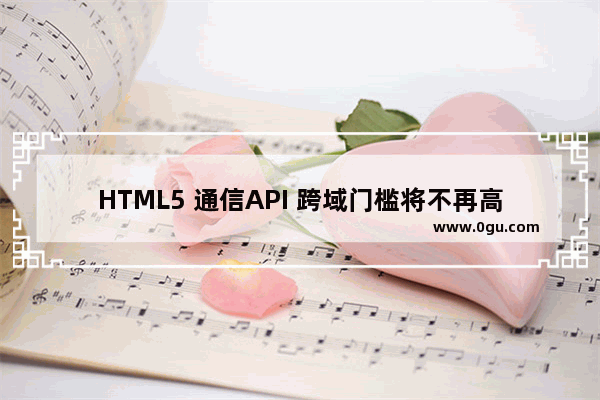 HTML5 通信API 跨域门槛将不再高、数据推送也不再是梦