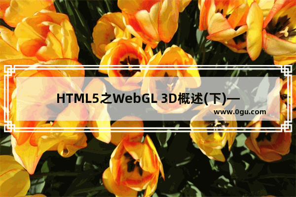 HTML5之WebGL 3D概述(下)—借助类库开发及框架介绍