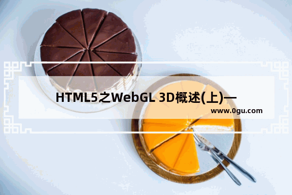 HTML5之WebGL 3D概述(上)—WebGL原生开发开启网页3D渲染新时代