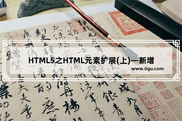 HTML5之HTML元素扩展(上)—新增加的元素及使用概述