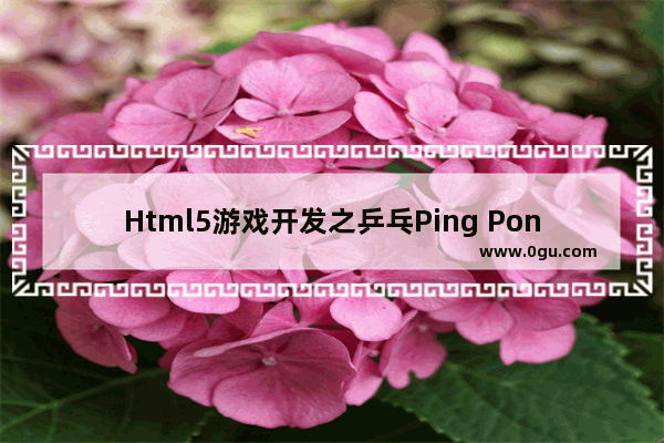 Html5游戏开发之乒乓Ping Pong游戏示例(三)