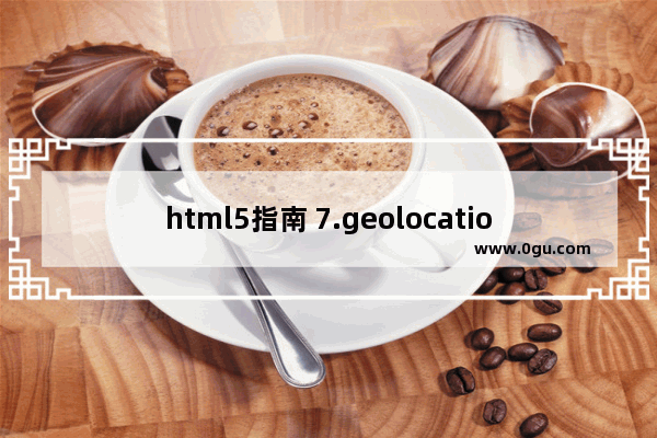 html5指南 7.geolocation结合google maps开发一个小的应用