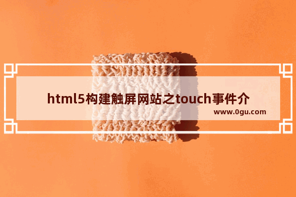 html5构建触屏网站之touch事件介绍