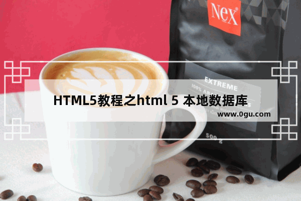 HTML5教程之html 5 本地数据库 Web Sql Database