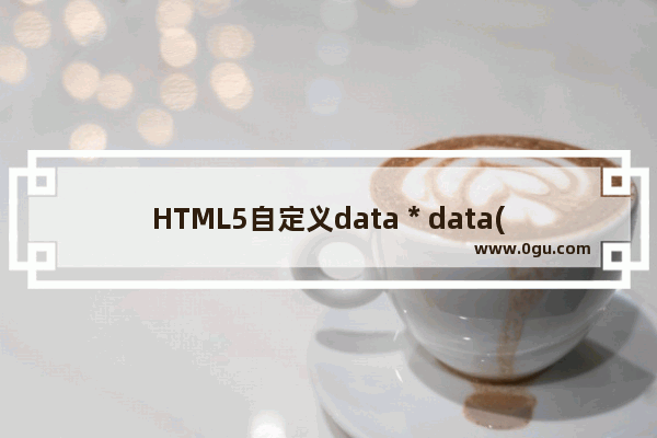 HTML5自定义data * data(obj)属性和jquery的data()方法的使用