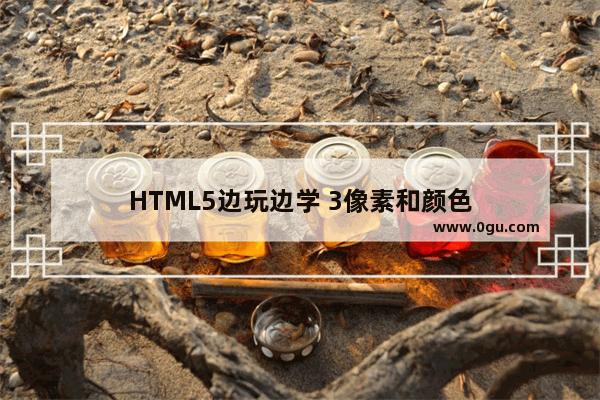 HTML5边玩边学 3像素和颜色