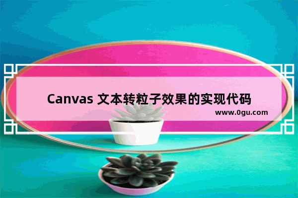 Canvas 文本转粒子效果的实现代码