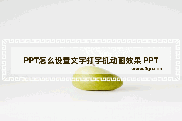 PPT怎么设置文字打字机动画效果 PPT设置文字打字机动画效果的方法