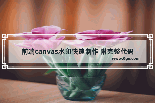 前端canvas水印快速制作 附完整代码)