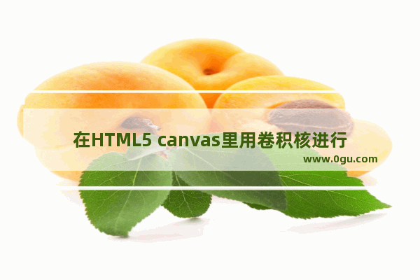 在HTML5 canvas里用卷积核进行图像处理的方法