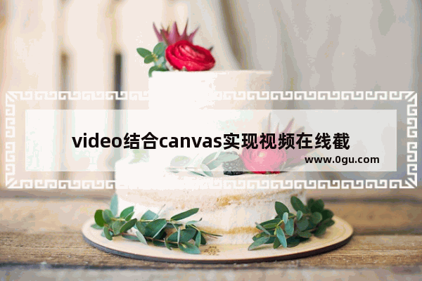 video结合canvas实现视频在线截图功能