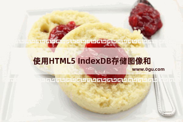 使用HTML5 IndexDB存储图像和文件的示例