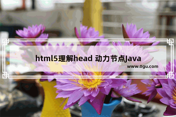 html5理解head 动力节点Java学院整理