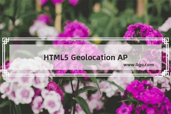 HTML5 Geolocation API的正确使用方法