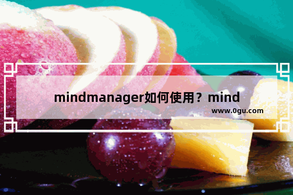 mindmanager如何使用？mindmanager使用方法