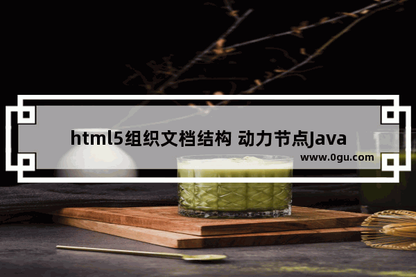 html5组织文档结构 动力节点Java学院整理