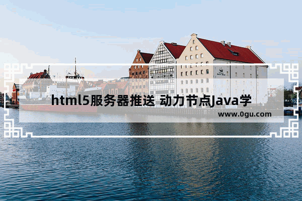 html5服务器推送 动力节点Java学院整理