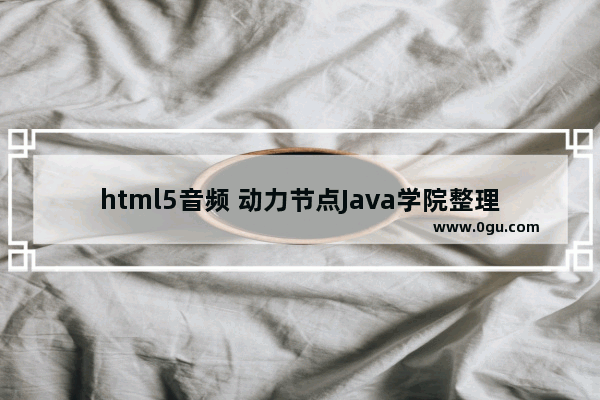 html5音频 动力节点Java学院整理