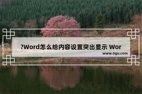 ?Word怎么给内容设置突出显示 Word文档中设置文字突出显示的方法教程