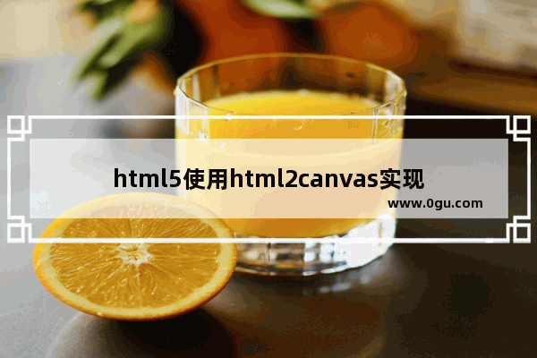 html5使用html2canvas实现浏览器截图的示例