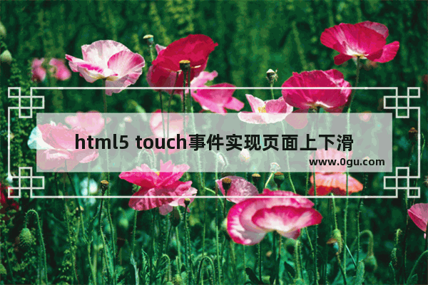 html5 touch事件实现页面上下滑动效果【附代码】