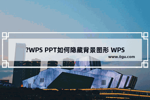 ?WPS PPT如何隐藏背景图形 WPS演示文稿中隐藏背景图形的方法教程