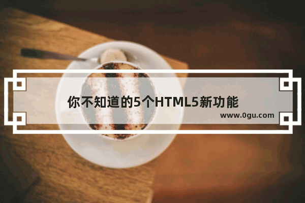 你不知道的5个HTML5新功能