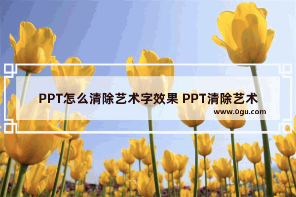 PPT怎么清除艺术字效果 PPT清除艺术字效果的方法