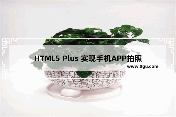 HTML5 Plus 实现手机APP拍照或相册选择图片上传功能