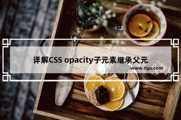 详解CSS opacity子元素继承父元素透明度的解决方法