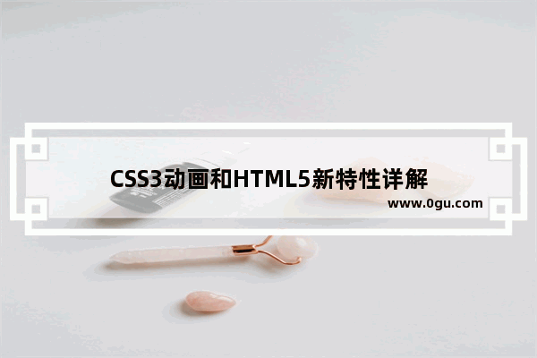 CSS3动画和HTML5新特性详解