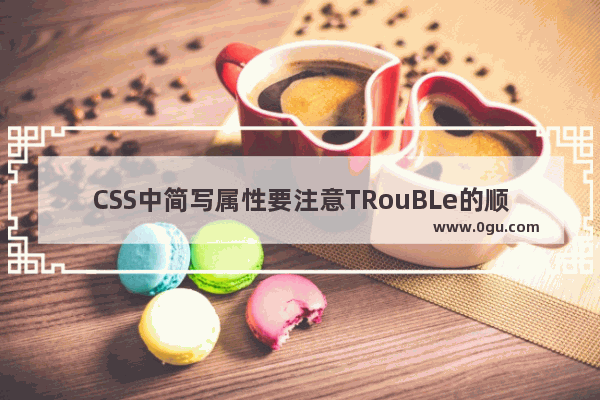 CSS中简写属性要注意TRouBLe的顺序问题(避免踩坑)