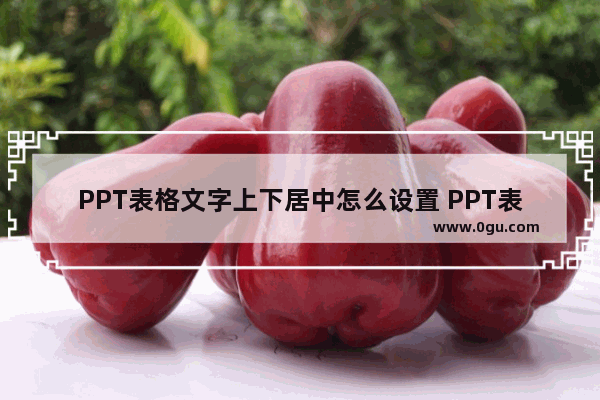 PPT表格文字上下居中怎么设置 PPT表格文字上下居中的方法