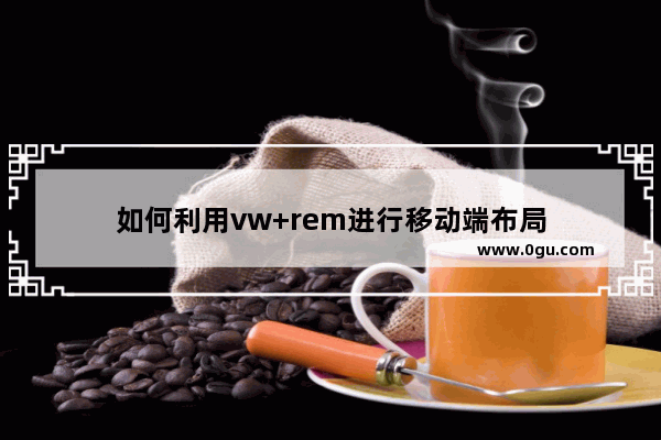 如何利用vw+rem进行移动端布局