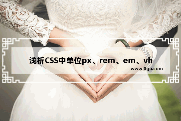 浅析CSS中单位px、rem、em、vh、vw之间的区别