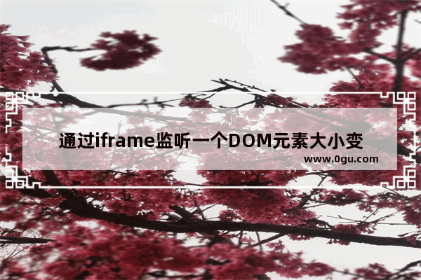 通过iframe监听一个DOM元素大小变化