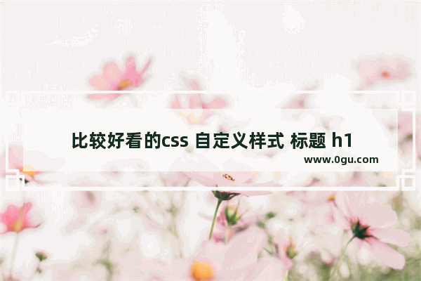 比较好看的css 自定义样式 标题 h1 h2 h3