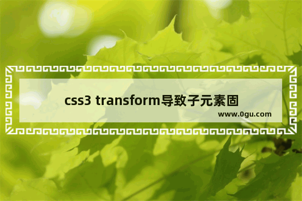 css3 transform导致子元素固定定位变成绝对定位的方法