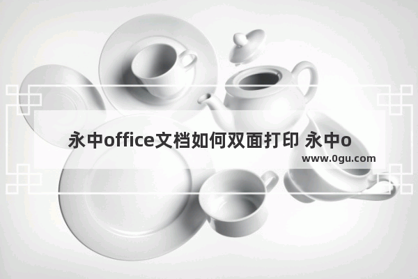 永中office文档如何双面打印 永中office文档双面打印的方法